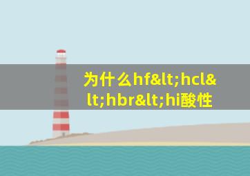 为什么hf<hcl<hbr<hi酸性